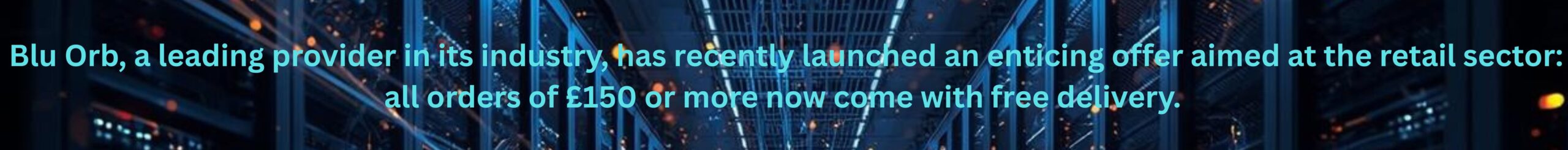 Blu Orb, a leading provider in its industry, has recently launched an enticing offer aimed at the retail sector: all orders of £150 or more now come with free delivery. - 1